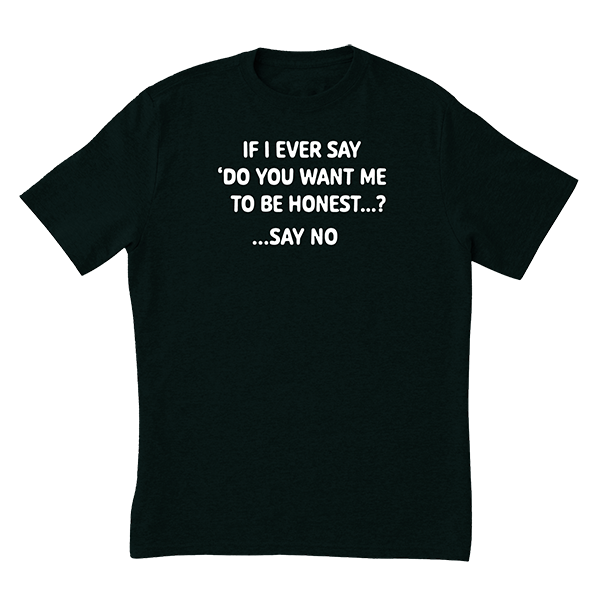Want Me To Be Honest T-Shirt