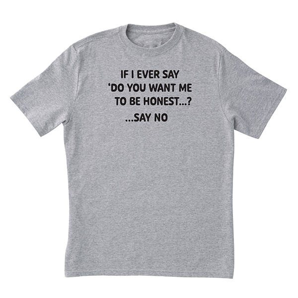 Want Me To Be Honest T-Shirt
