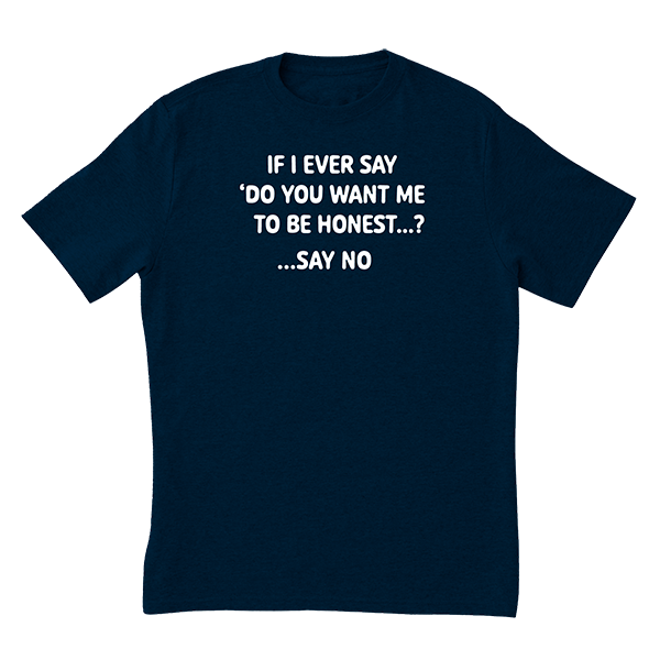 Want Me To Be Honest T-Shirt
